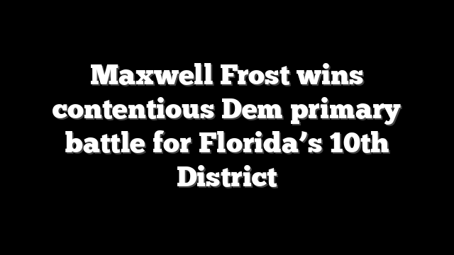 Maxwell Frost wins contentious Dem primary battle for Florida’s 10th District
