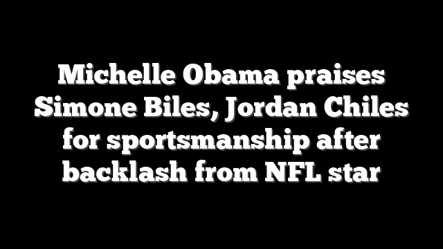 Michelle Obama praises Simone Biles, Jordan Chiles for sportsmanship after backlash from NFL star