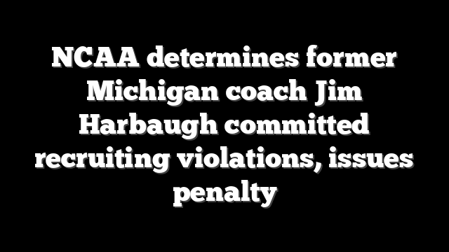 NCAA determines former Michigan coach Jim Harbaugh committed recruiting violations, issues penalty