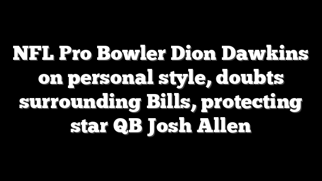 NFL Pro Bowler Dion Dawkins on personal style, doubts surrounding Bills, protecting star QB Josh Allen