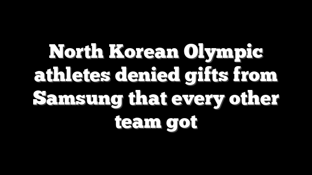 North Korean Olympic athletes denied gifts from Samsung that every other team got