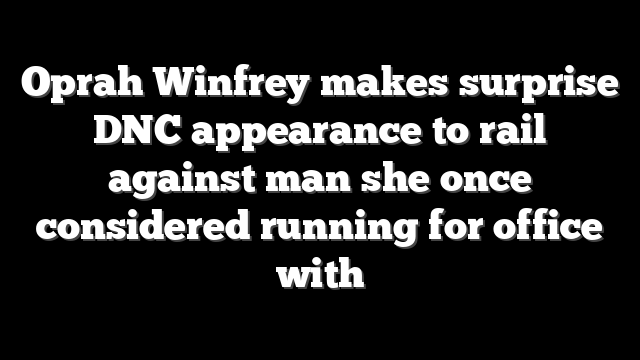 Oprah Winfrey makes surprise DNC appearance to rail against man she once considered running for office with
