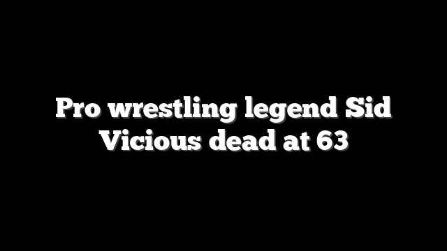 Pro wrestling legend Sid Vicious dead at 63