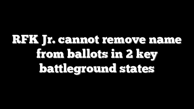 RFK Jr. cannot remove name from ballots in 2 key battleground states