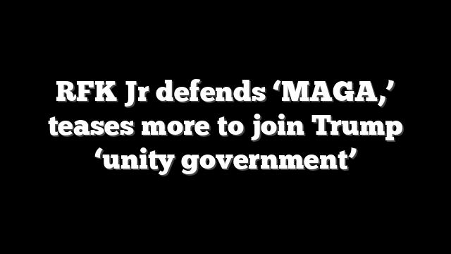 RFK Jr defends ‘MAGA,’ teases more to join Trump ‘unity government’