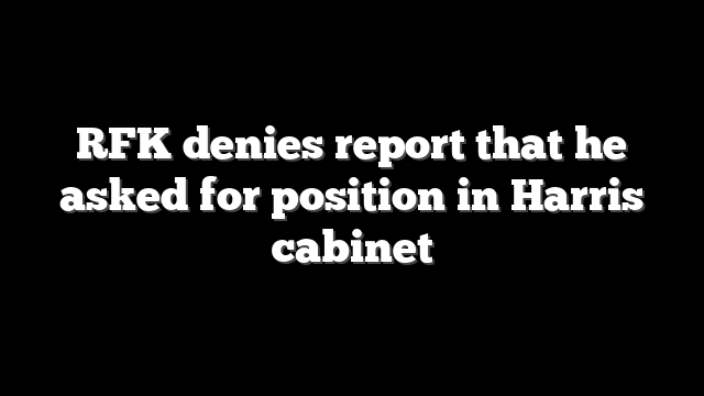 RFK denies report that he asked for position in Harris cabinet