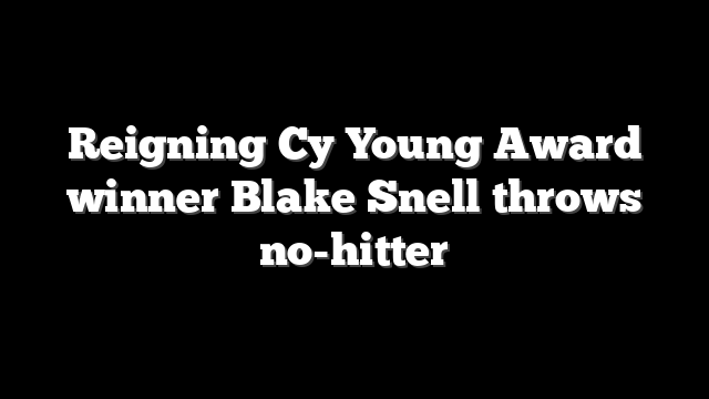 Reigning Cy Young Award winner Blake Snell throws no-hitter