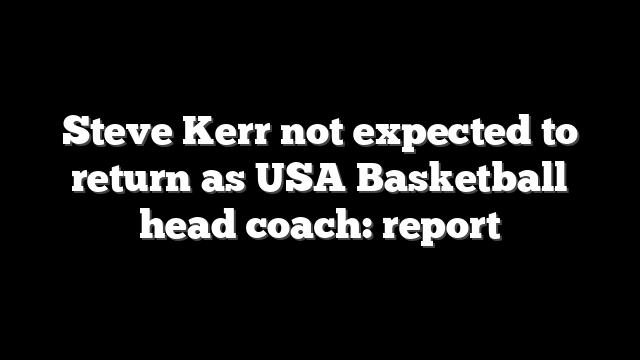 Steve Kerr not expected to return as USA Basketball head coach: report