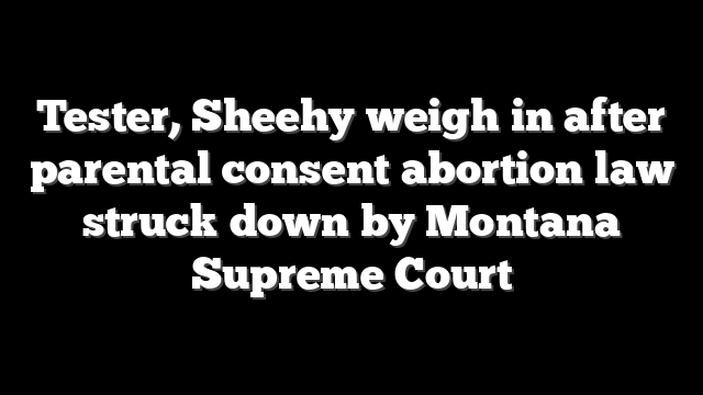 Tester, Sheehy weigh in after parental consent abortion law struck down by Montana Supreme Court