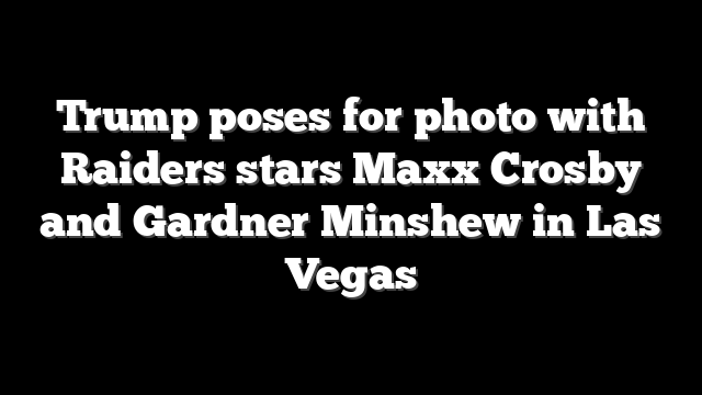Trump poses for photo with Raiders stars Maxx Crosby and Gardner Minshew in Las Vegas