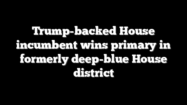 Trump-backed House incumbent wins primary in formerly deep-blue House district