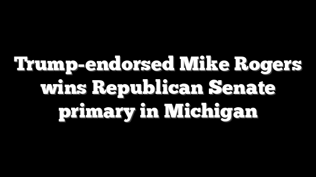 Trump-endorsed Mike Rogers wins Republican Senate primary in Michigan