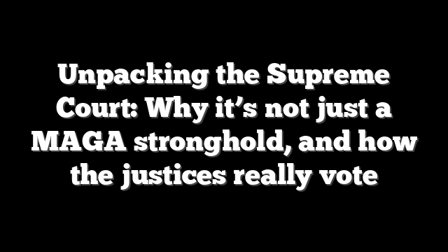 Unpacking the Supreme Court: Why it’s not just a MAGA stronghold, and how the justices really vote