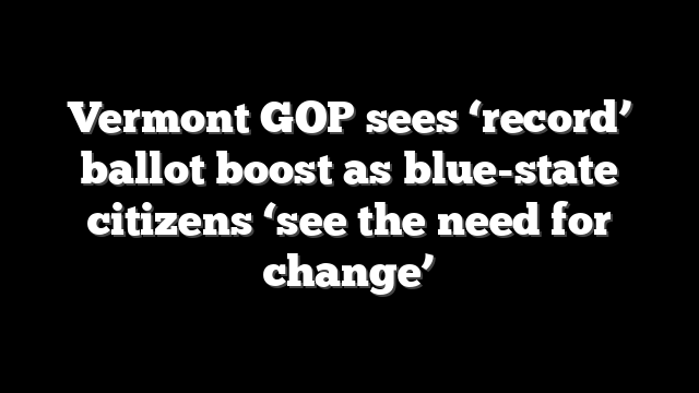 Vermont GOP sees ‘record’ ballot boost as blue-state citizens ‘see the need for change’