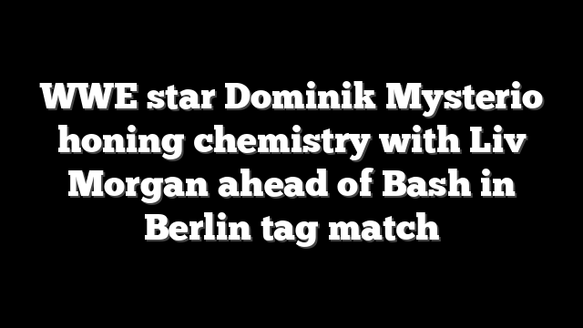 WWE star Dominik Mysterio honing chemistry with Liv Morgan ahead of Bash in Berlin tag match