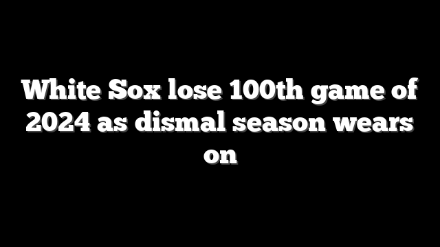 White Sox lose 100th game of 2024 as dismal season wears on