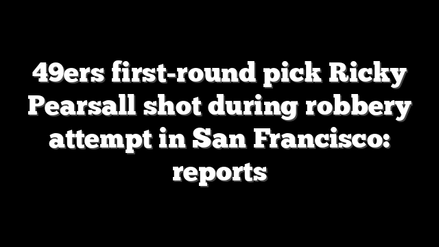 49ers first-round pick Ricky Pearsall shot during robbery attempt in San Francisco: reports