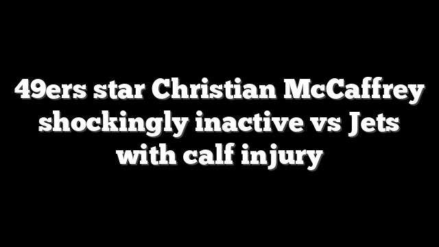 49ers star Christian McCaffrey shockingly inactive vs Jets with calf injury