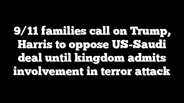9/11 families call on Trump, Harris to oppose US-Saudi deal until kingdom admits involvement in terror attack