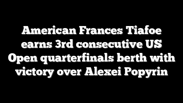 American Frances Tiafoe earns 3rd consecutive US Open quarterfinals berth with victory over Alexei Popyrin