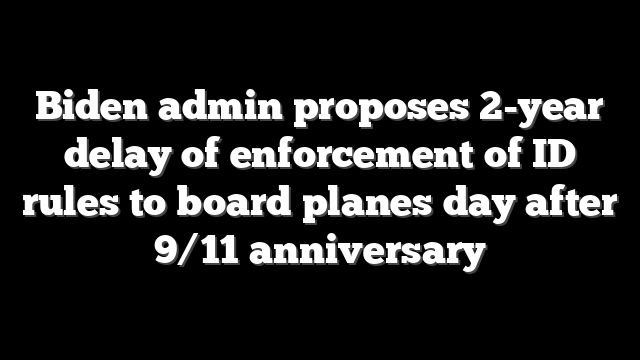 Biden admin proposes 2-year delay of enforcement of ID rules to board planes day after 9/11 anniversary