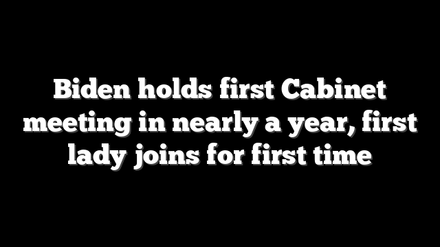 Biden holds first Cabinet meeting in nearly a year, first lady joins for first time