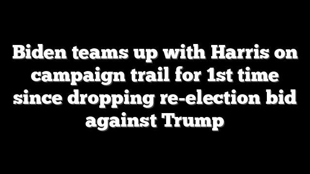 Biden teams up with Harris on campaign trail for 1st time since dropping re-election bid against Trump