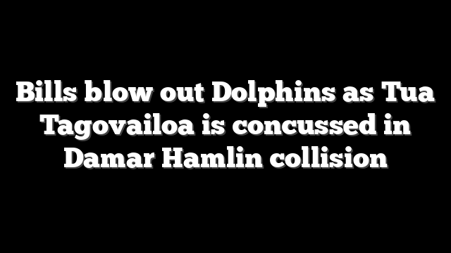 Bills blow out Dolphins as Tua Tagovailoa is concussed in Damar Hamlin collision