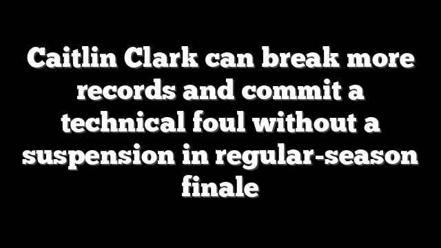 Caitlin Clark can break more records and commit a technical foul without a suspension in regular-season finale
