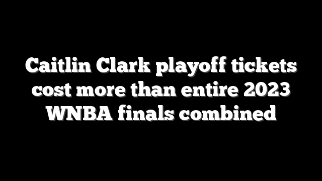 Caitlin Clark playoff tickets cost more than entire 2023 WNBA finals combined