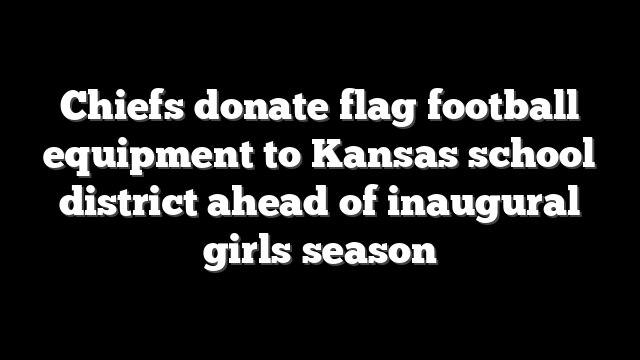 Chiefs donate flag football equipment to Kansas school district ahead of inaugural girls season
