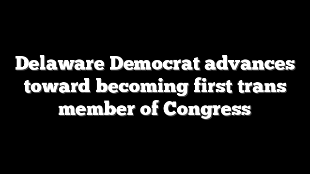Delaware Democrat advances toward becoming first trans member of Congress