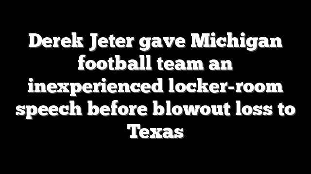 Derek Jeter gave Michigan football team an inexperienced locker-room speech before blowout loss to Texas