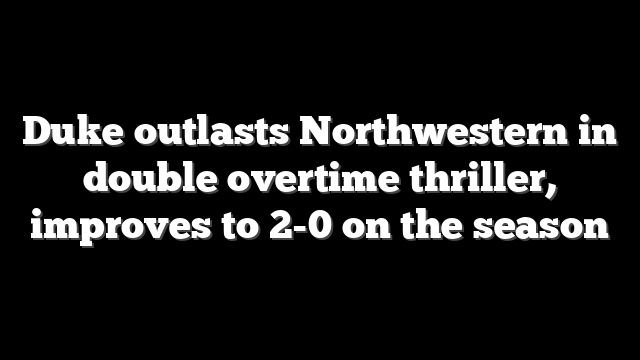 Duke outlasts Northwestern in double overtime thriller, improves to 2-0 on the season