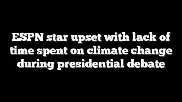 ESPN star upset with lack of time spent on climate change during presidential debate