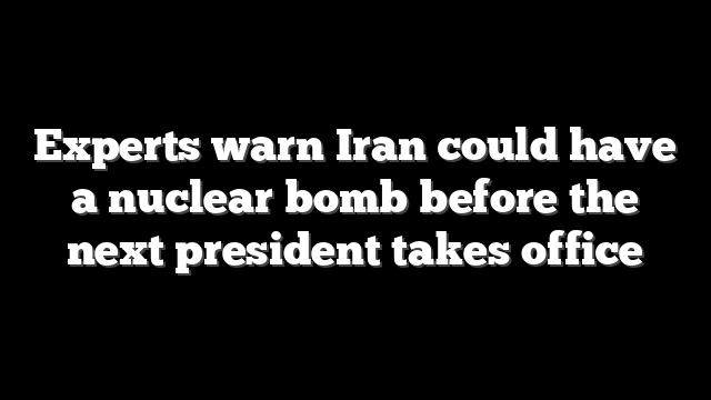 Experts warn Iran could have a nuclear bomb before the next president takes office