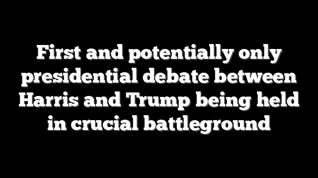 First and potentially only presidential debate between Harris and Trump being held in crucial battleground