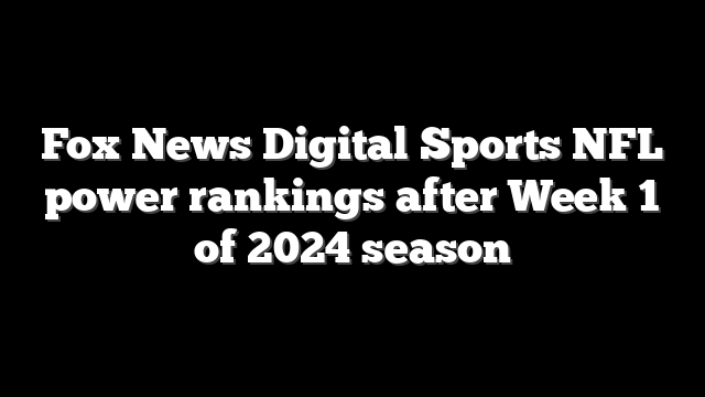 Fox News Digital Sports NFL power rankings after Week 1 of 2024 season
