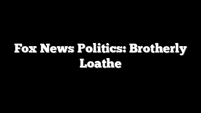 Fox News Politics: Brotherly Loathe