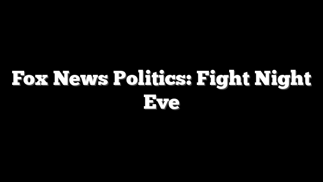 Fox News Politics: Fight Night Eve