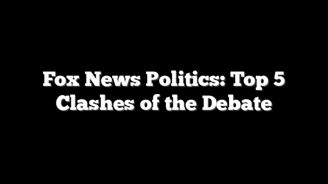 Fox News Politics: Top 5 Clashes of the Debate
