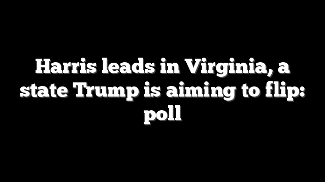 Harris leads in Virginia, a state Trump is aiming to flip: poll