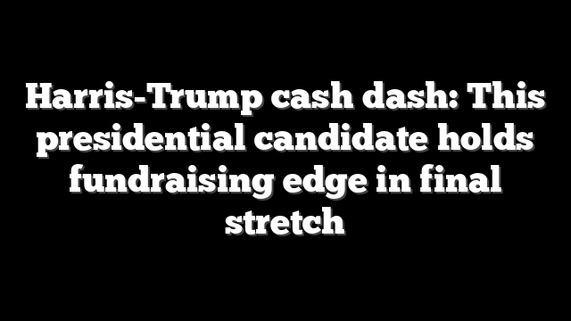 Harris-Trump cash dash: This presidential candidate holds fundraising edge in final stretch