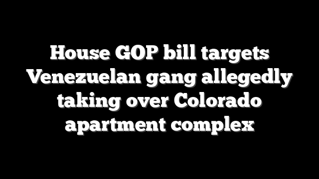House GOP bill targets Venezuelan gang allegedly taking over Colorado apartment complex