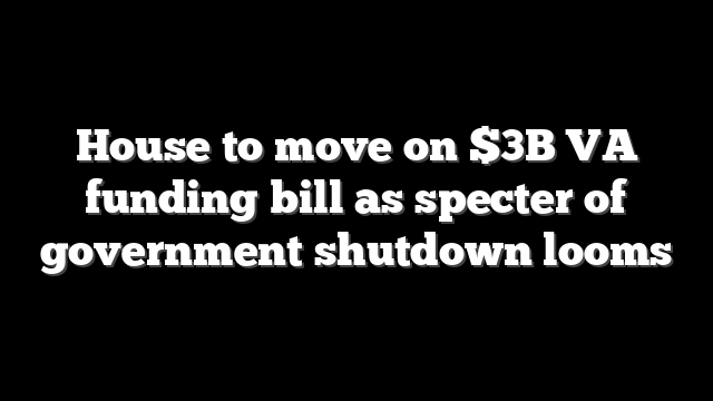 House to move on $3B VA funding bill as specter of government shutdown looms