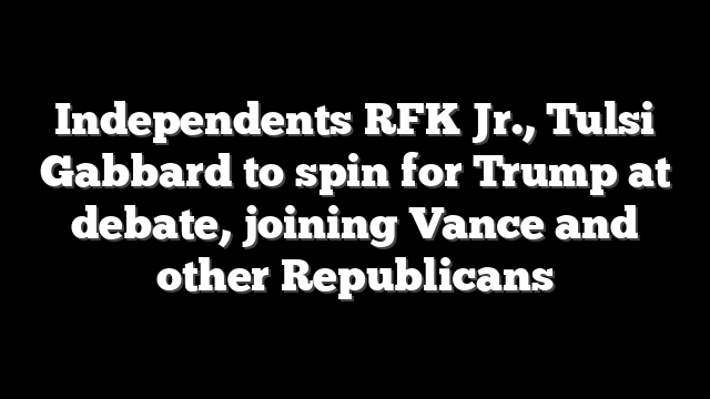 Independents RFK Jr., Tulsi Gabbard to spin for Trump at debate, joining Vance and other Republicans