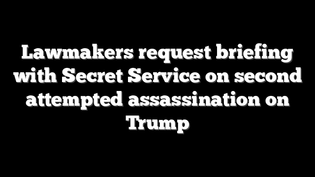 Lawmakers request briefing with Secret Service on second attempted assassination on Trump