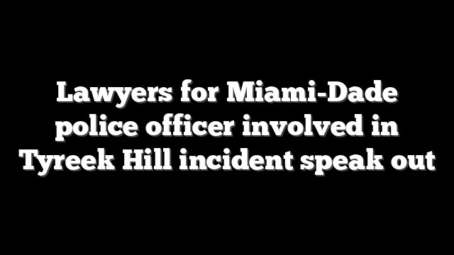 Lawyers for Miami-Dade police officer involved in Tyreek Hill incident speak out