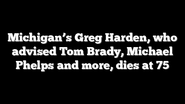 Michigan’s Greg Harden, who advised Tom Brady, Michael Phelps and more, dies at 75