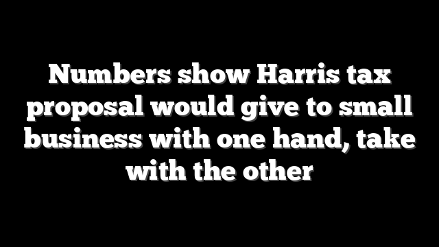 Numbers show Harris tax proposal would give to small business with one hand, take with the other